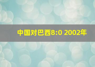 中国对巴西8:0 2002年